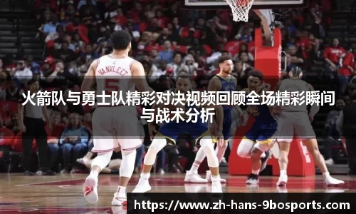 火箭队与勇士队精彩对决视频回顾全场精彩瞬间与战术分析