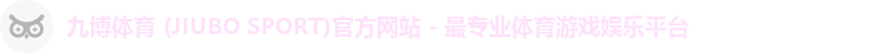九博体育 (JIUBO SPORT)官方网站 - 最专业体育游戏娱乐平台